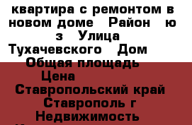 квартира с ремонтом в новом доме › Район ­ ю/з › Улица ­ Тухачевского › Дом ­ 30/2 › Общая площадь ­ 40 › Цена ­ 1 300 000 - Ставропольский край, Ставрополь г. Недвижимость » Квартиры продажа   . Ставропольский край,Ставрополь г.